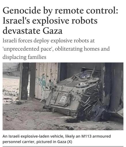 Genocide by remote control: Israel's explosive robots devastate Gaza
Israeli forces deploy explosive robots at 'unprecedented pace', obliterating homes and displacing families

picture of An Israeli explosive-laden vehicle, likely an M113 armoured personnel carrier, pictured in Gaza (source X)