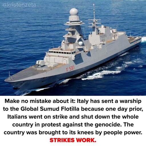 Make no mistake about it: Italy has sent a warship to the Global Sumud Flotilla because one day prior,Italians went on strike and shut down the whole country in protest against the genocide. The country was brought to its knees by people power.

STRIKES WORK.